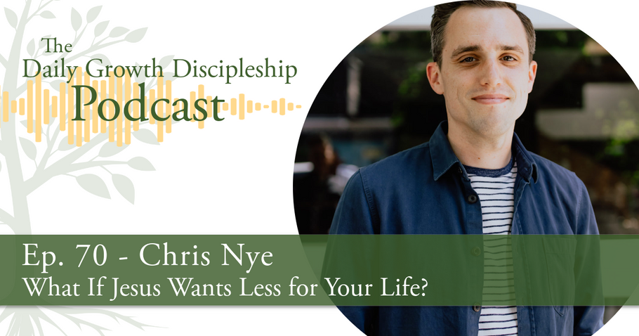 What If Jesus Wants Less for Your Life? - Chris Nye - Episode 70