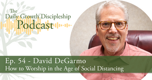 How to Worship in the Age of Social Distancing - David DeGarmo - Episode 54