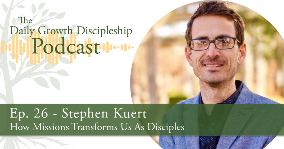 How Missions Transforms Us As Disciples - Stephen Kuert - Episode 26